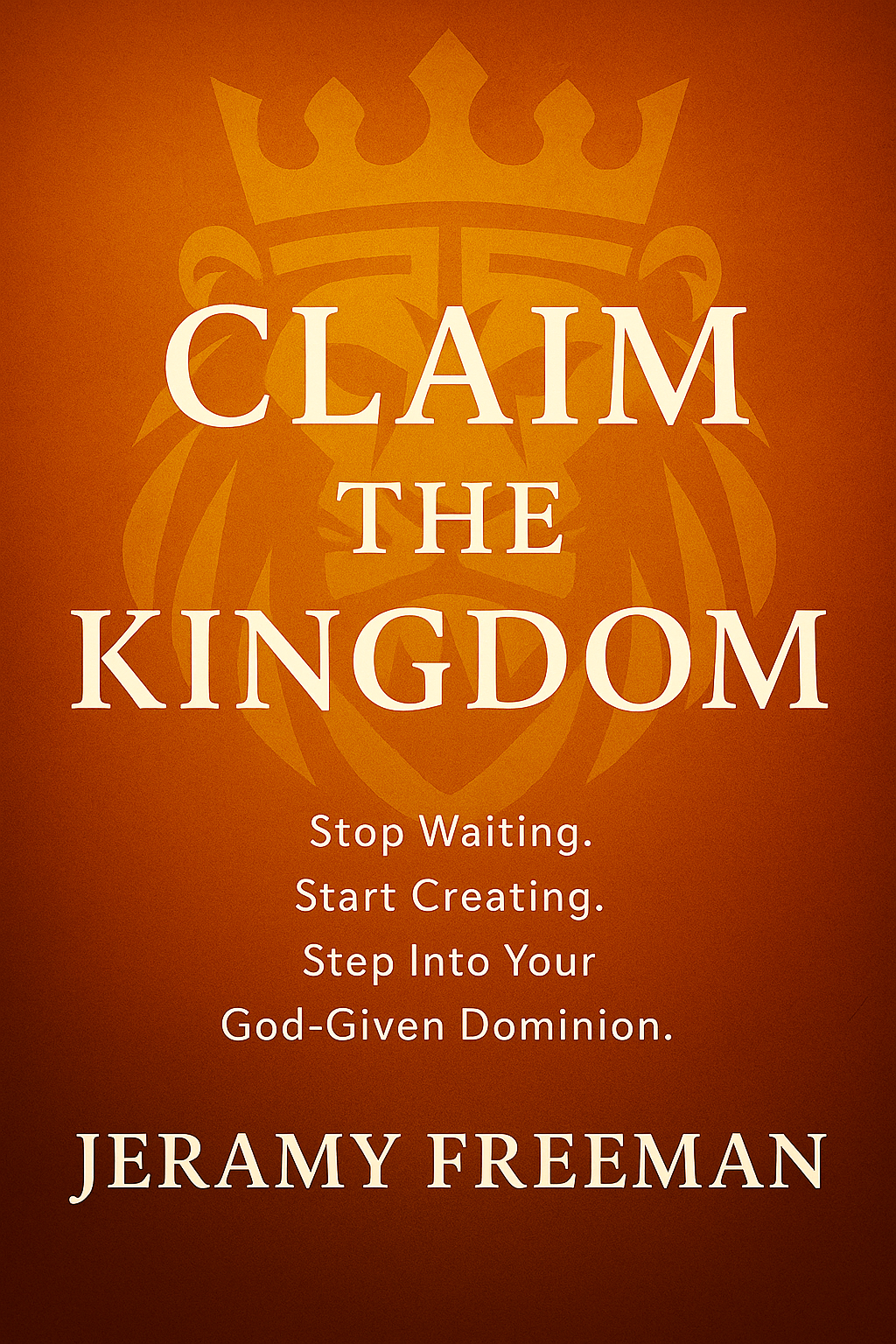 Claim the Kingdom! Stop Waiting. Start Creating. Step Into Your God-Given Dominion